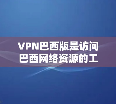 VPN巴西版是访问巴西网络资源的工具，例如用于在线学习、媒体观看或文件下载。以下是一些关于如何使用VPN巴西版的信息