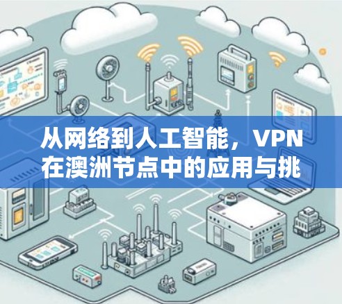 从网络到人工智能，VPN在澳洲节点中的应用与挑战