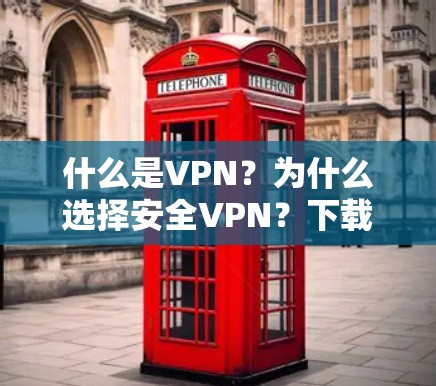 什么是VPN？为什么选择安全VPN？下载最全VPN安卓版