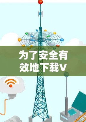 为了安全有效地下载VPN软件，以下是一步步的建议