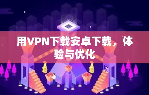 用VPN下载安卓下载，体验与优化