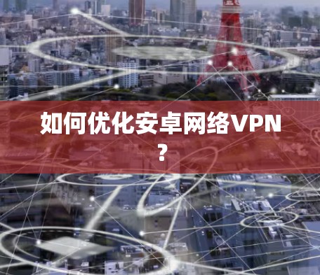 如何优化安卓网络VPN？