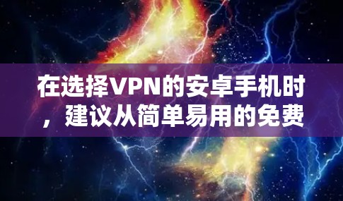 在选择VPN的安卓手机时，建议从简单易用的免费软件入手，逐步尝试付费选项。以下是推荐的步骤和软件