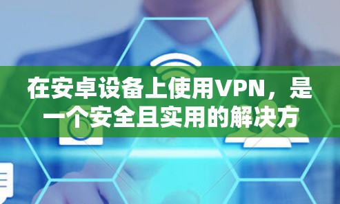 在安卓设备上使用VPN，是一个安全且实用的解决方案，可以帮助您在不使用真实网络的情况下访问外部网站。以下是一个详细的操作指南，帮助您顺利安装和使用VPN