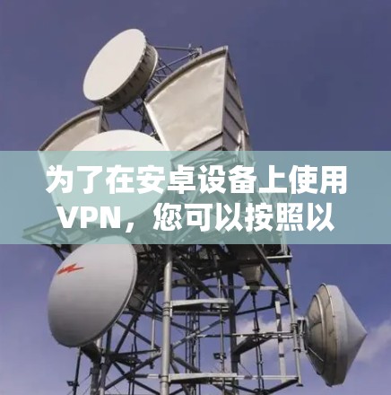 为了在安卓设备上使用VPN，您可以按照以下步骤进行