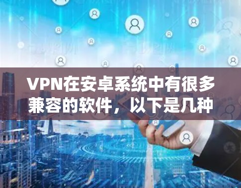 VPN在安卓系统中有很多兼容的软件，以下是几种常用的推荐