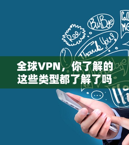 全球VPN，你了解的这些类型都了解了吗？