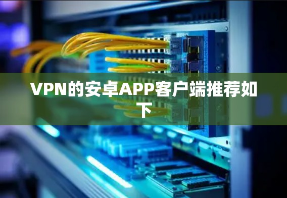 VPN的安卓APP客户端推荐如下