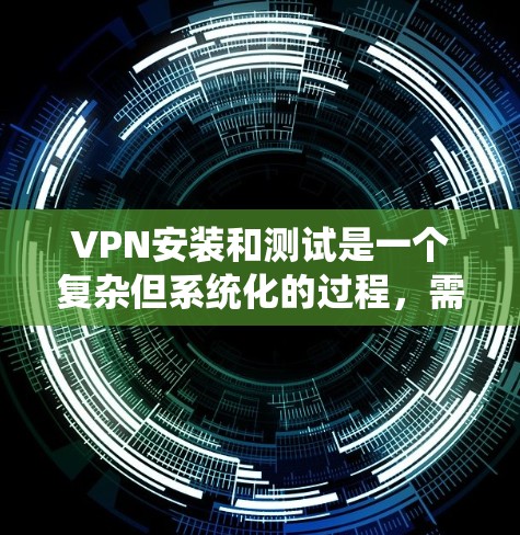VPN安装和测试是一个复杂但系统化的过程,需要用户具备一定的网络和网络安全知识。以下是一步步的指南,帮助您顺利完成VPN安装和测试 VPN安装和测试是一个复杂但系统化的过程,需要用户具备一定的网络和网络安全知识。以下是一步步的指南,帮助您顺利完成VPN安装和测试