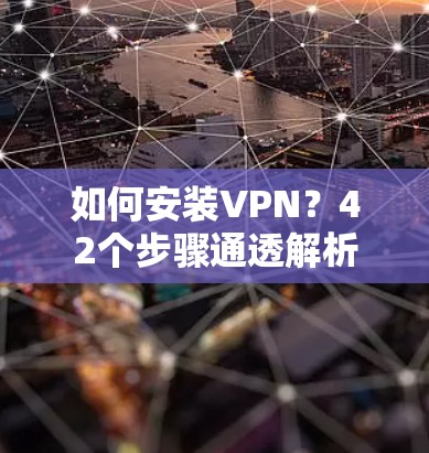 如何安装VPN?42个步骤通透解析 如何安装VPN?42个步骤通透解析