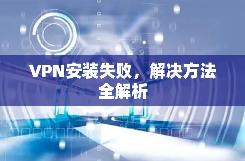 VPN安装失败，解决方法全解析