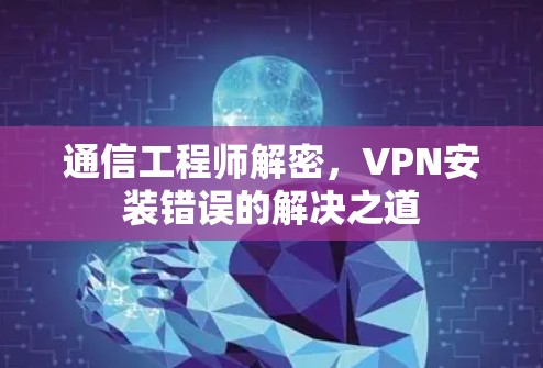 通信工程师解密，VPN安装错误的解决之道