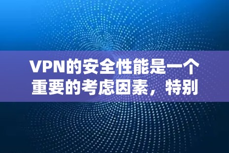 VPN的安全性能是一个重要的考虑因素，特别是在数据安全和隐私保护方面。以下是几个常见的VPN服务及其在安全性能方面的表现，供你参考