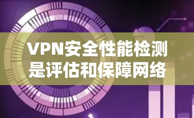 VPN安全性能检测是评估和保障网络安全的重要步骤。以下是一些关键点，帮助您更好地理解和使用VPN的安全性能检测