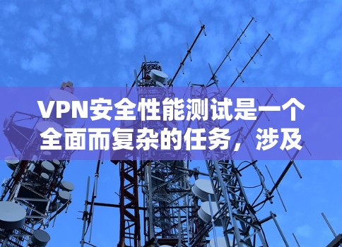 VPN安全性能测试是一个全面而复杂的任务,涉及多个方面和因素。以下是对VPN安全性能测试的详细分析和步骤 VPN安全性能测试是一个全面而复杂的任务,涉及多个方面和因素。以下是对VPN安全性能测试的详细分析和步骤
