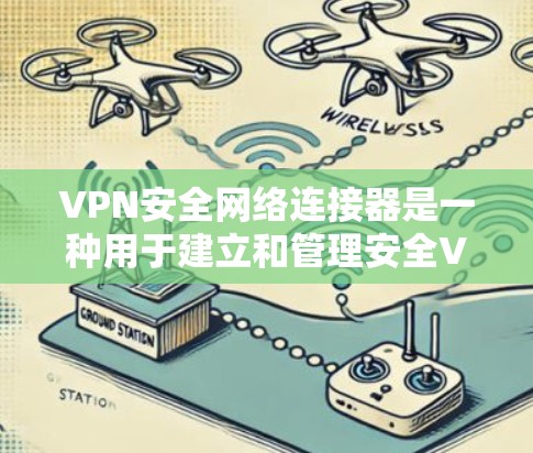 VPN安全网络连接器是一种用于建立和管理安全VPN连接的高级工具，能够提供加密传输、端点检测、安全审计、多因素认证等多方面功能，帮助用户构建可靠的安全VPN环境。以下是对其功能和使用建议的详细分析