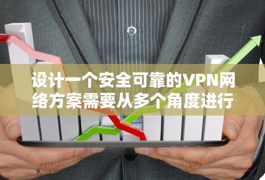 设计一个安全可靠的VPN网络方案需要从多个角度进行考虑和建设。以下是构建VPN安全网络方案的详细步骤