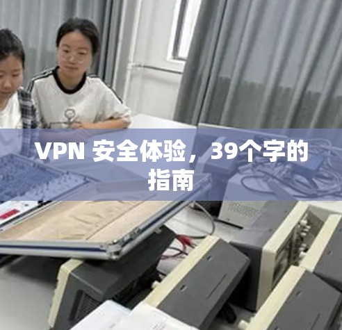 VPN 安全体验,39个字的指南 VPN 安全体验,39个字的指南