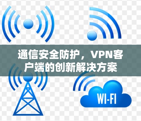 通信安全防护，VPN客户端的创新解决方案