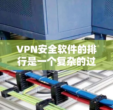 VPN安全软件的排行是一个复杂的过程,需要综合考虑多个因素来决定排序。以下是一个基于用户评价和实际使用体验的VPN安全软件排行 VPN安全软件的排行是一个复杂的过程,需要综合考虑多个因素来决定排序。以下是一个基于用户评价和实际使用体验的VPN安全软件排行
