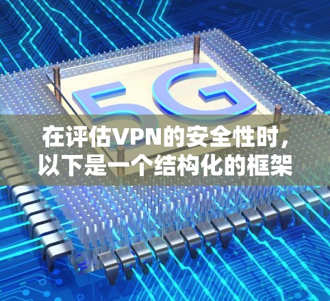 在评估VPN的安全性时,以下是一个结构化的框架,帮助您全面考虑 在评估VPN的安全性时,以下是一个结构化的框架,帮助您全面考虑