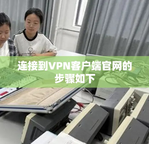 连接到VPN客户端官网的步骤如下 连接到VPN客户端官网的步骤如下