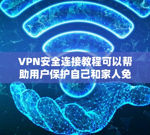 VPN安全连接教程可以帮助用户保护自己和家人免受网络攻击的风险。以下是一些实用的步骤和注意事项 VPN安全连接教程可以帮助用户保护自己和家人免受网络攻击的风险。以下是一些实用的步骤和注意事项