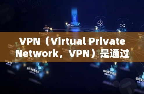 VPN（Virtual PrivateNetwork，VPN）是通过加密技术连接外网内部，保护用户数据安全的一种技术。以下是对VPN的详细介绍