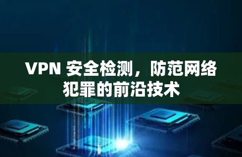 VPN 安全检测，防范网络犯罪的前沿技术