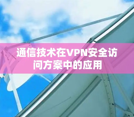 通信技术在VPN安全访问方案中的应用