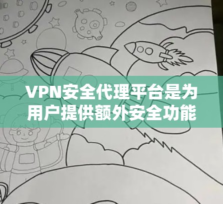VPN安全代理平台是为用户提供额外安全功能的平台,帮助保护VPN服务的安全性。以下是关于这些平台的详细总结 VPN安全代理平台是为用户提供额外安全功能的平台,帮助保护VPN服务的安全性。以下是关于这些平台的详细总结