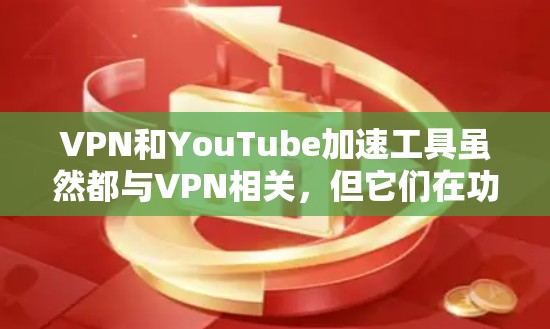 VPN和YouTube加速工具虽然都与VPN相关,但它们在功能和用途上有显著的不同。以下是它们的主要区别和比较 VPN和YouTube加速工具虽然都与VPN相关,但它们在功能和用途上有显著的不同。以下是它们的主要区别和比较
