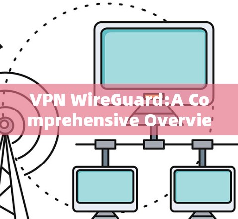 VPN WireGuard:A Comprehensive Overview VPN WireGuard:A Comprehensive Overview