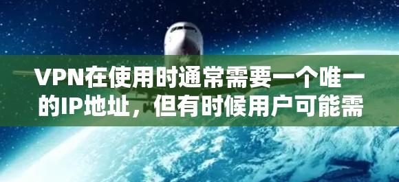 VPN在使用时通常需要一个唯一的IP地址,但有时候用户可能需要在IP位置切换,尤其是在网络环境变化或升级时。以下是一些关于VPNIP位置切换的常见问题和解决方案 VPN在使用时通常需要一个唯一的IP地址,但有时候用户可能需要在IP位置切换,尤其是在网络环境变化或升级时。以下是一些关于VPNIP位置切换的常见问题和解决方案