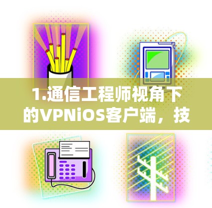 1.通信工程师视角下的VPNiOS客户端,技术与安全的双重挑战 1.通信工程师视角下的VPNiOS客户端,技术与安全的双重挑战