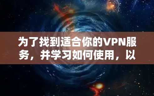 为了找到适合你的VPN服务,并学习如何使用,以下是一个详细的指南 为了找到适合你的VPN服务,并学习如何使用,以下是一个详细的指南