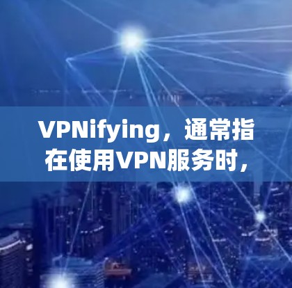 VPNifying,通常指在使用VPN服务时,通过特定的技术手段(如防火墙设置、端口管理等)来控制或限制VPN的访问权限。以下是一些关于VPNifying使用的说明 VPNifying,通常指在使用VPN服务时,通过特定的技术手段(如防火墙设置、端口管理等)来控制或限制VPN的访问权限。以下是一些关于VPNifying使用的说明