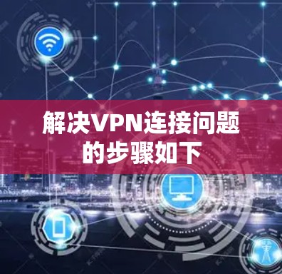解决VPN连接问题的步骤如下 解决VPN连接问题的步骤如下