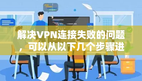解决VPN连接失败的问题,可以从以下几个步骤进行排查和修复 解决VPN连接失败的问题,可以从以下几个步骤进行排查和修复