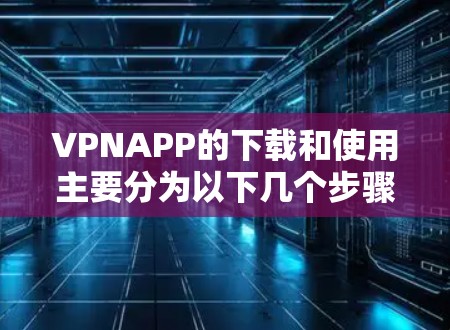 VPNAPP的下载和使用主要分为以下几个步骤 VPNAPP的下载和使用主要分为以下几个步骤