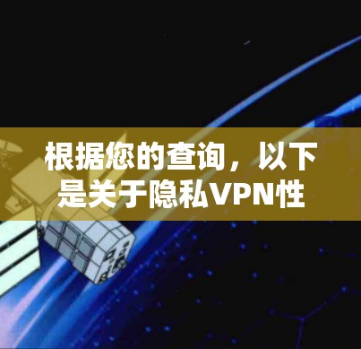 根据您的查询,以下是关于隐私VPN性能分析的详细内容 根据您的查询,以下是关于隐私VPN性能分析的详细内容