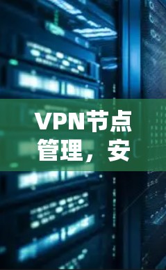 VPN节点管理,安全与效率的平衡 VPN节点管理,安全与效率的平衡
