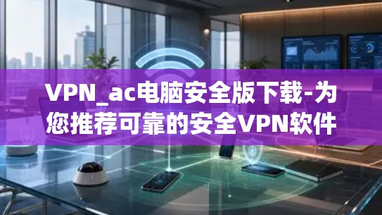 VPN_ac电脑安全版下载-为您推荐可靠的安全VPN软件 VPN_ac电脑安全版下载-为您推荐可靠的安全VPN软件