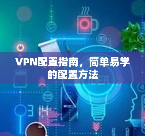 VPN配置指南,简单易学的配置方法 VPN配置指南,简单易学的配置方法