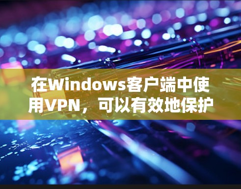 在Windows客户端中使用VPN,可以有效地保护你的在线数据和隐私。以下是一些步骤和方法,帮助你轻松使用VPN 在Windows客户端中使用VPN,可以有效地保护你的在线数据和隐私。以下是一些步骤和方法,帮助你轻松使用VPN