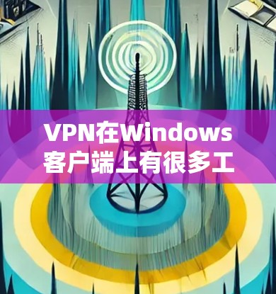 VPN在Windows客户端上有很多工具和应用可供选择,以下是几种常见的VPN客户端合集 VPN在Windows客户端上有很多工具和应用可供选择,以下是几种常见的VPN客户端合集