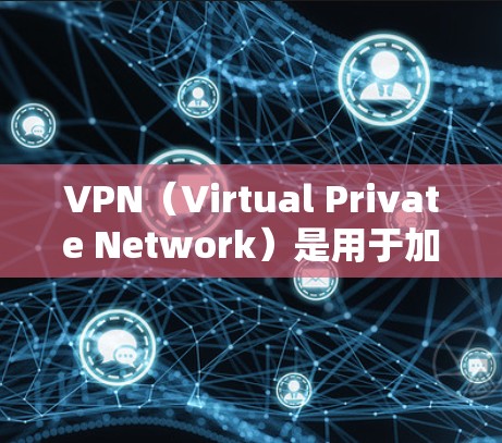 VPN(Virtual Private Network)是用于加密传输数据的一种技术,广泛应用于视频通话、文件传输、社交媒体等场景。以下是使用VPN在Windows客户端上的常见应用及其基本功能 VPN(Virtual Private Network)是用于加密传输数据的一种技术,广泛应用于视频通话、文件传输、社交媒体等场景。以下是使用VPN在Windows客户端上的常见应用及其基本功能