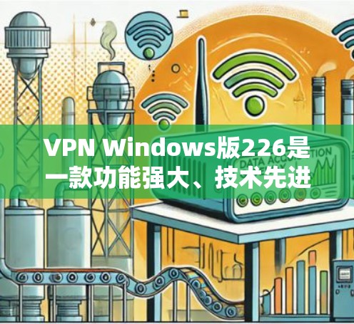 VPN Windows版226是一款功能强大、技术先进且兼容性良好的VPN软件,旨在保护用户的数据隐私和安全。以下是对其功能和特点的详细分析 VPN Windows版226是一款功能强大、技术先进且兼容性良好的VPN软件,旨在保护用户的数据隐私和安全。以下是对其功能和特点的详细分析