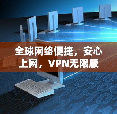 全球网络便捷,安心上网,VPN无限版最新版 全球网络便捷,安心上网,VPN无限版最新版