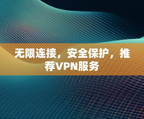 无限连接,安全保护,推荐VPN服务 无限连接,安全保护,推荐VPN服务